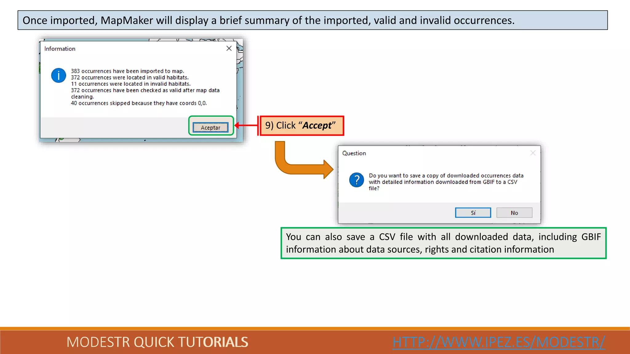 MODESTR QUICK TUTORIALS HTTP://WWW.IPEZ.ES/MODESTR/
Once imported, MapMaker will display a brief summary of the imported, valid and invalid occurrences.
MODESTR QUICK TUTORIALS HTTP://WWW.IPEZ.ES/MODESTR/
9) Click “Accept”
You can also save a CSV file with all downloaded data, including GBIF
information about data sources, rights and citation information
 