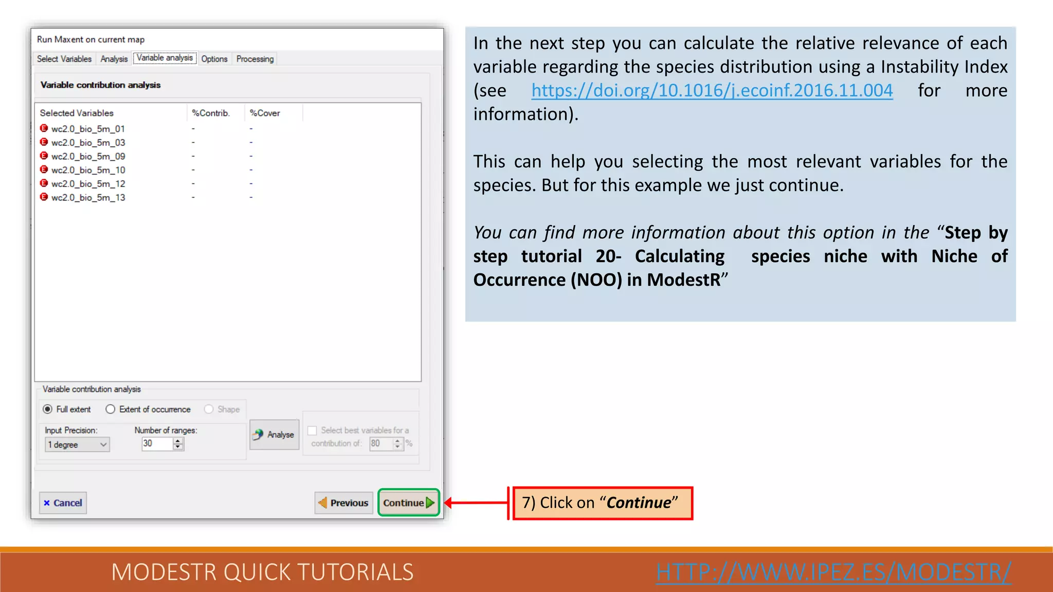 MODESTR QUICK TUTORIALS HTTP://WWW.IPEZ.ES/MODESTR/
In the next step you can calculate the relative relevance of each
variable regarding the species distribution using a Instability Index
(see https://doi.org/10.1016/j.ecoinf.2016.11.004 for more
information).
This can help you selecting the most relevant variables for the
species. But for this example we just continue.
You can find more information about this option in the “Step by
step tutorial 20- Calculating species niche with Niche of
Occurrence (NOO) in ModestR”
7) Click on “Continue”
 