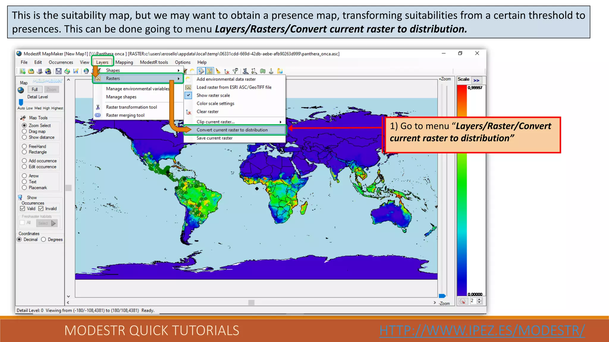 MODESTR QUICK TUTORIALS HTTP://WWW.IPEZ.ES/MODESTR/
This is the suitability map, but we may want to obtain a presence map, transforming suitabilities from a certain threshold to
presences. This can be done going to menu Layers/Rasters/Convert current raster to distribution.
1) Go to menu “Layers/Raster/Convert
current raster to distribution”
 