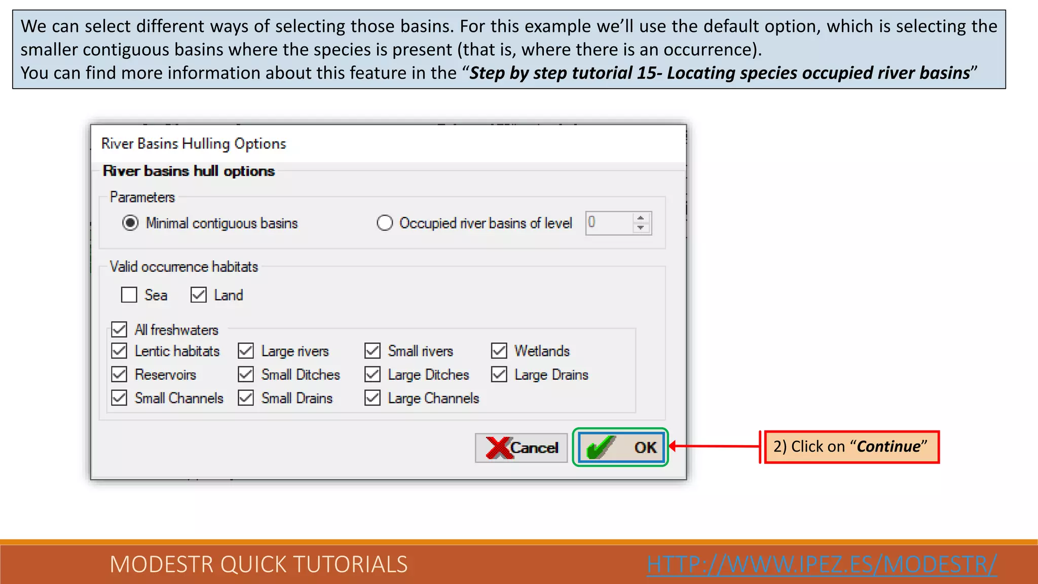MODESTR QUICK TUTORIALS HTTP://WWW.IPEZ.ES/MODESTR/
We can select different ways of selecting those basins. For this example we’ll use the default option, which is selecting the
smaller contiguous basins where the species is present (that is, where there is an occurrence).
You can find more information about this feature in the “Step by step tutorial 15- Locating species occupied river basins”
2) Click on “Continue”
 