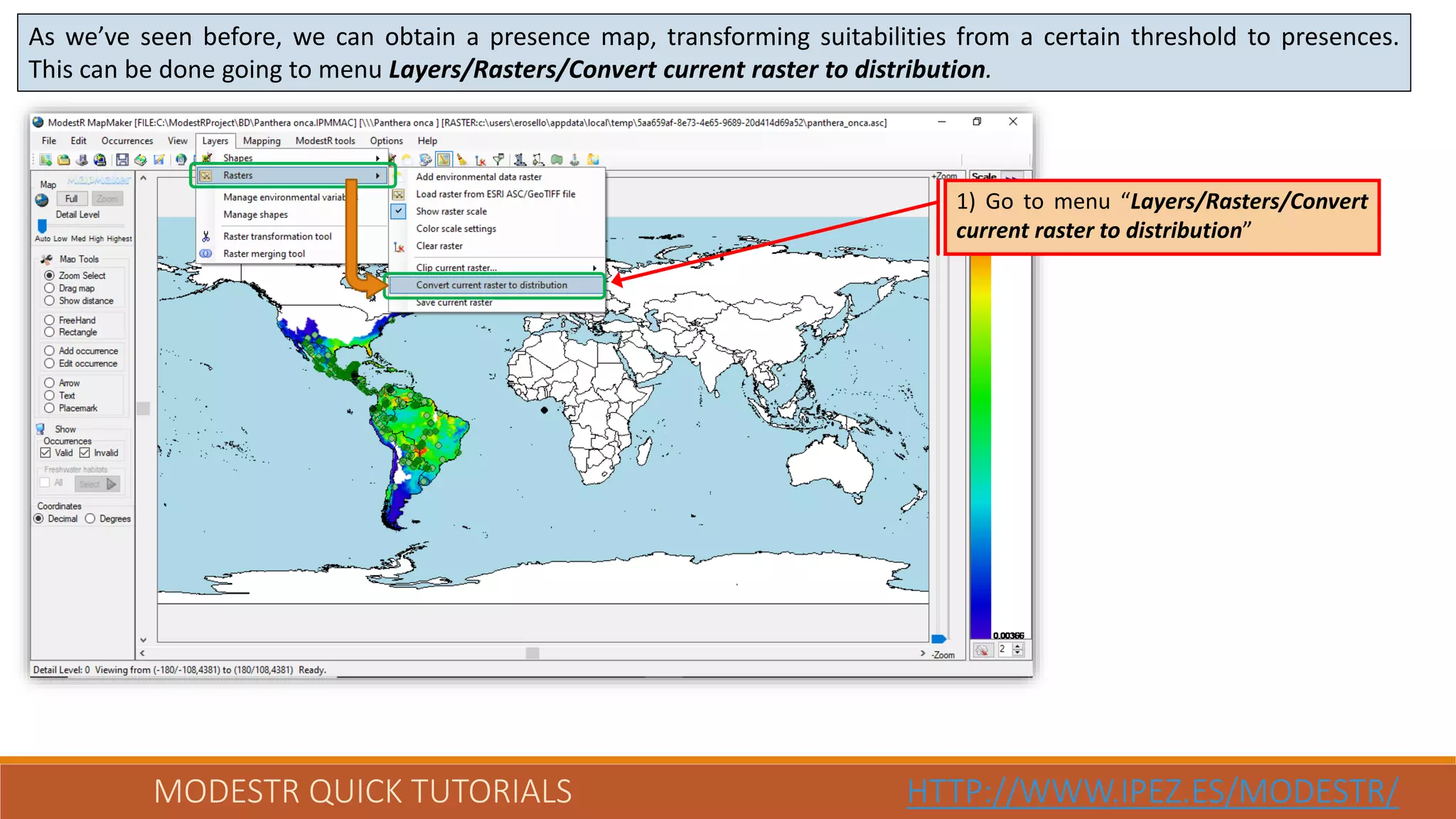 MODESTR QUICK TUTORIALS HTTP://WWW.IPEZ.ES/MODESTR/
As we’ve seen before, we can obtain a presence map, transforming suitabilities from a certain threshold to presences.
This can be done going to menu Layers/Rasters/Convert current raster to distribution.
1) Go to menu “Layers/Rasters/Convert
current raster to distribution”
 