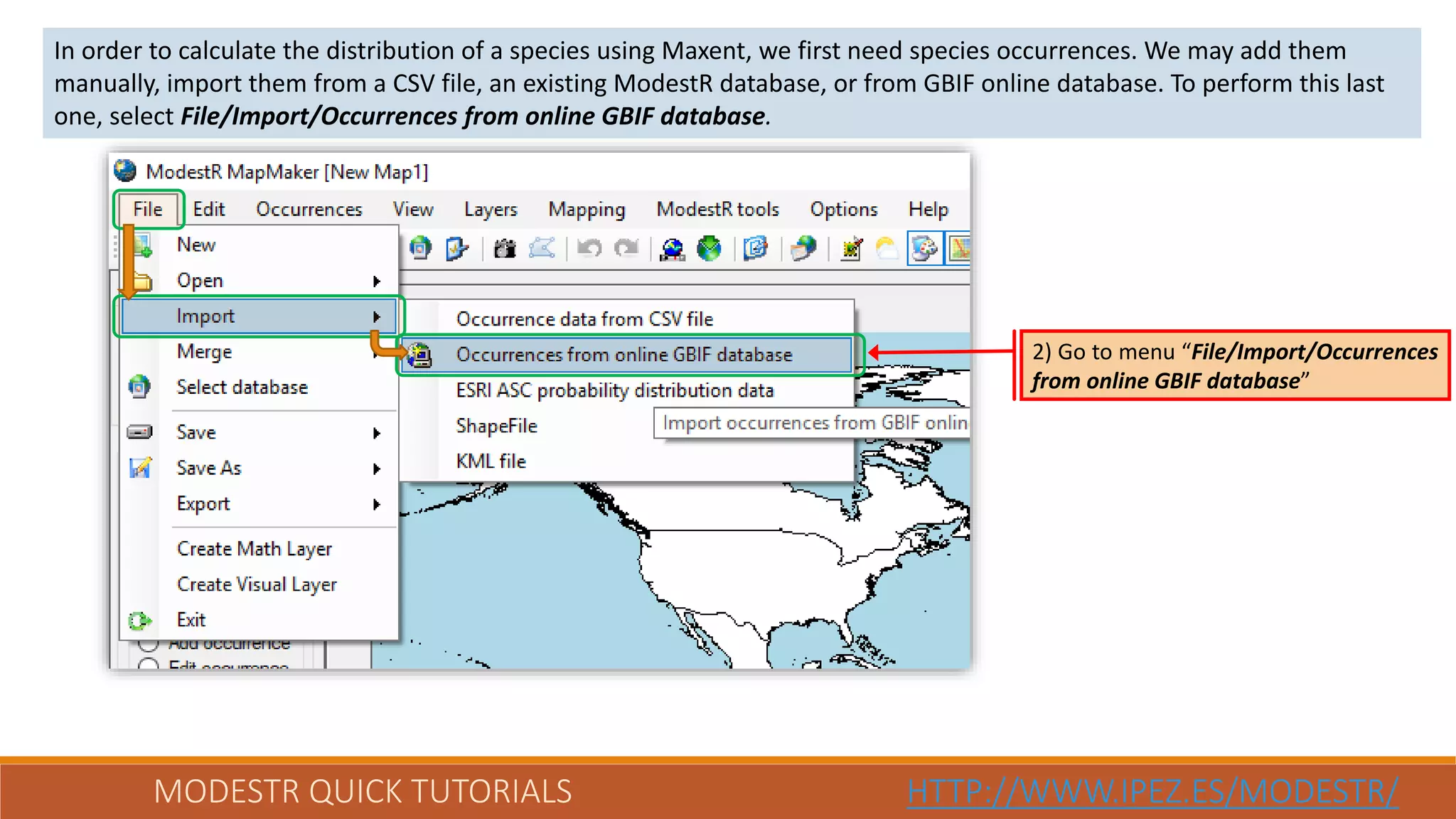 MODESTR QUICK TUTORIALS HTTP://WWW.IPEZ.ES/MODESTR/
In order to calculate the distribution of a species using Maxent, we first need species occurrences. We may add them
manually, import them from a CSV file, an existing ModestR database, or from GBIF online database. To perform this last
one, select File/Import/Occurrences from online GBIF database.
2) Go to menu “File/Import/Occurrences
from online GBIF database”
 