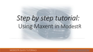 MODESTR QUICK TUTORIALS HTTP://WWW.IPEZ.ES/MODESTR/
Step by step tutorial:
Using Maxent in ModestR
 