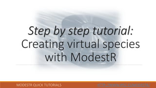 MODESTR QUICK TUTORIALS HTTP://WWW.IPEZ.ES/MODESTR/
Step by step tutorial:
Creating virtual species
with ModestR
 