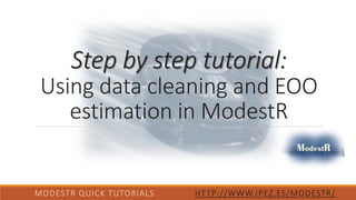Step by step tutorial:
Using data cleaning and EOO
estimation in ModestR
MODESTR QUICK TUTORIALS HTTP://WWW.IPEZ.ES/MODESTR/
 