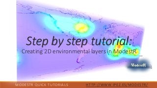 MODESTR QUICK TUTORIALS HTTP://WWW.IPEZ.ES/MODESTR/
Step by step tutorial:
Creating 2D environmental layers in ModestR
 