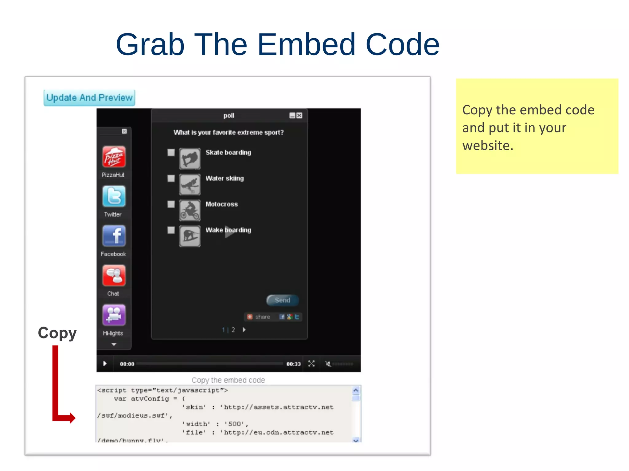Grab   The   Embed   Code Copy the embed code and put it in your website.  Copy 