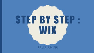 STEP BY STEP :
WIX
RALIA AMINU
 