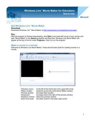 -914400-1998980Get Windows Live™ Movie Maker<br />Windows Live™ Movie Maker for EducatorsStep-by-stepDownloadDownload Windows Live™ Movie Maker at http://windowslive.com/desktop/moviemaker<br />RunAfter the program is finished downloading, click Start in the lower-left corner of your screen and type “Movie Maker” in the Search programs and files field. Windows Live Movie Maker will appear at the top of the list under Programs. Click it to run the program.<br />Make a movie in a minuteWelcome to Windows Live Movie Maker. These are the basic tools for creating movies in a minute. <br />Pull-down menu:to the left of the Home tab in the upper left corner<br />Ribbon toolbar:stretches across the entire Movie Maker window<br />Preview window:the large black window<br />Storyboard:the large area to the right of the preview window<br />Playback controls:below the preview window<br />Zoom time scale:the slider control in the lower right corner<br />Add videos and photosWhen adding your photos and videos to Windows Live Movie Maker, you have a few options.<br />If you are starting a new project, you can add content by clicking Drag videos and photos here or click to browse for them. Or, you can click Add videos and photos on the Home tab in the ribbon.<br />When adding videos and photos, you can add multiple files at once by holding the CTRL or SHIFT keys to select multiple files, and then clicking the Open button.<br />Watch a video on how to add photos and videos at http://windowslive.com/Tutorial/MovieMaker/ImportFromPC/Video.<br />Save your workUse the pull-down menu on the left and select Save project to save your movie.<br />Play your movieTo play your movie, you can either press the Play button  or press the SPACEBAR (pressing the SPACEBAR again stops playback).<br />More Movie Maker magicAutoMovieAutoMovie is the simplest way to add “wow” to your content. Once your photos and videos are in your project, clicking AutoMovie on the Home tab automatically adds crossfade transitions, automatic pan-and-zoom effects, a title and credit slide, and it asks you if you want to add a soundtrack. If you click yes, AutoMovie automatically fits your content to your music.<br />And even after you click AutoMovie, you can still go back and fine-tune edit your project. Think of AutoMovie as doing all the hard labor, letting you relax and be the creative director. <br />Add easy transitions and effectsIf you want to add transitions to your content, click the Animations tab on the ribbon to display options for transitioning from one photo or video to the next. AutoMovie automatically adds a crossfade transition to each piece of content, but changing the transition is as simple as selecting the photo or video, navigating to the Animations tab, and clicking another transition to apply it to your content. <br />You can mouse-over the options to see a live preview of how one photo or video will transition into another in the preview window. To see more options, click the down arrow in the lower-right corner.<br />More options:For more transition options, click  in the lower-right corner.<br />When you find a transition you like, click it and it’s automatically added to your video. To add this transition to multiple items, select a range by clicking the photo or video you want to start with, then hold down the SHIFT key and click the one you’d like to end your movie with. Then click the transition you’d like to use and it is applied to the selected range.<br />Watch a video on easy transitions and effects at http://windowslive.com/Tutorial/MovieMaker/TransitionsAndEffects/Video.<br />Add photo effectsClick the Animations tab on the ribbon to display options for panning and zooming individual photos when they are displayed. To see more options, click the down arrow in the lower-right corner. AutoMovie automatically adds various pan-and-zoom effects to your photos. If you want to change the pan-and-zoom effect, simply navigate to the Animations tab, and with your photo(s) selected click any one of the pan-and-zoom effects to add it to your photos.<br />Click the Visual Effects tab on the ribbon to display effects that can be applied to photos and videos. Mouse-over each effect to see what it would look like before adding it to your photo or video. When you find one you like, click it, and it is automatically added. To remove that effect so that it is not applied to your content, click No effect on the visual effects menu (the first one on the left), and it’s gone.<br />Watch a video on photo effects at http://windowslive.com/Tutorial/MovieMaker/PhotoEffects/Video.<br />Add a movie soundtrackClick Add Music on the Home tab on the ribbon. Select the song of your choice, and click the Open button. Once you’ve added music, the Music Tools-Options tab now becomes available. Note: AutoMovie asks if you would like to add a soundtrack to your movie, if you select no you can always add one later. <br />If you want to split a song at a particular point in your storyboard, select the photo or video before which you’d like the split. Click Split on the Music Tools-Options tab on the ribbon. Then drag and move the song track anywhere on the storyboard that you’d like.<br />If you’d like to add more than one song to your movie, select the photo or video where you’d like to add the new song. Click the down arrow in the lower-right corner of the Add music button on the Home tab to access the drop-down menu. Click Add music at a current point. Select another song. <br />One thing to note, Windows Live Movie Maker only allows you to have one soundtrack playing at a time. This means you cannot have the audio from your movie, a soundtrack, and a narration track all at once. If you want to add narration and have a soundtrack along with the audio from your movie in the background, there are some steps to accomplishing that task.<br />Adding narration (assuming your movie maker project has the content in the proper order):<br />,[object Object]
