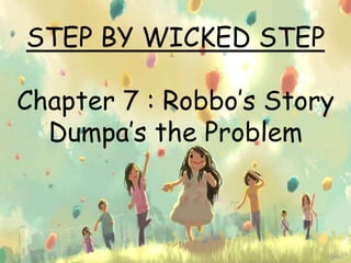 STEP BY WICKED STEP 
Chapter 7 : Robbo’s Story 
Dumpa’s the Problem 
 