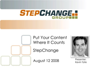 StepChange Put Your Content Where It Counts August 12 2008 Presenter: Kevin Tate 