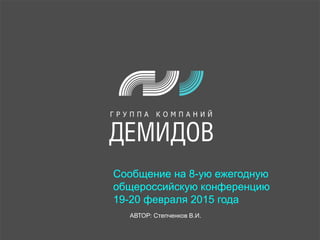 Сообщение на 8-ую ежегодную
общероссийскую конференцию
19-20 февраля 2015 года
АВТОР: Степченков В.И.
 