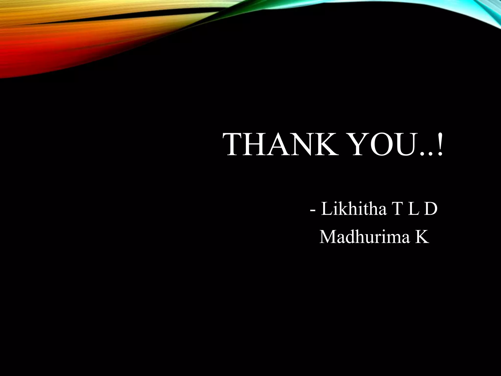 THANK YOU..!
- Likhitha T L D
Madhurima K
 