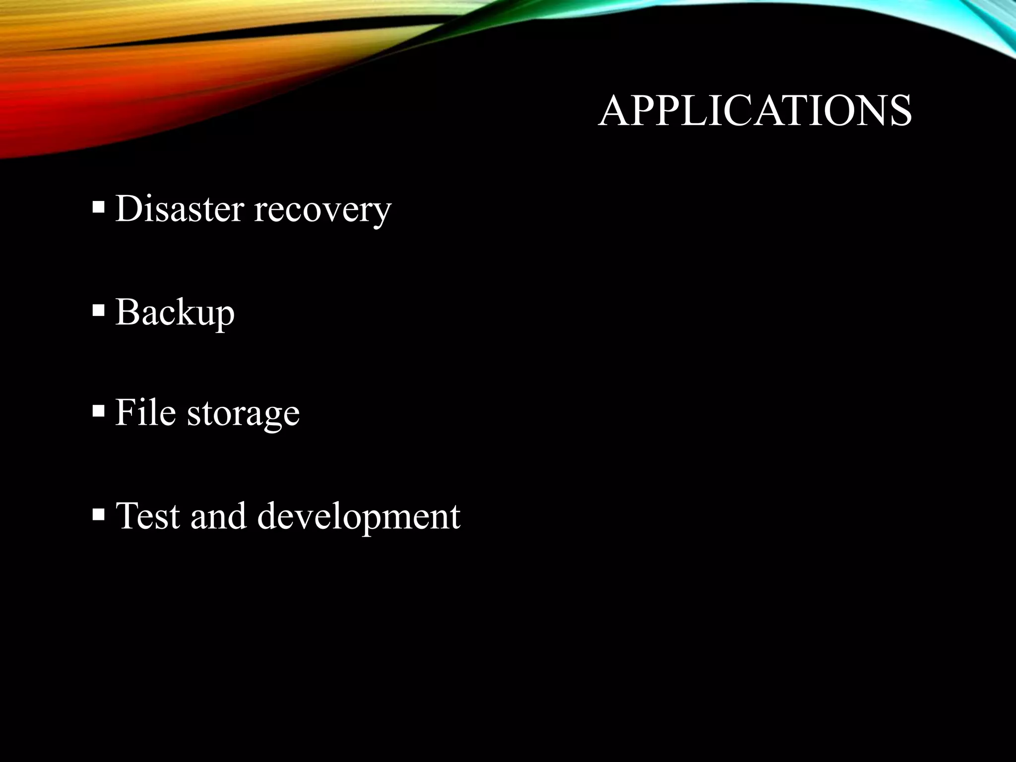 APPLICATIONS
 Disaster recovery
 Backup
 File storage
 Test and development
 