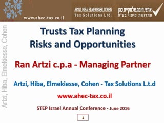 Artzi,Hiba,Elmekiesse,Cohen
www.ahec-tax.co.ilwww.ahec-tax.co.il
1
STEP Israel Annual Conference - June 2016
Ran Artzi c.p.a - Managing Partner
Artzi, Hiba, Elmekiesse, Cohen - Tax Solutions L.t.d
www.ahec-tax.co.il
Trusts Tax Planning
Risks and Opportunities
 