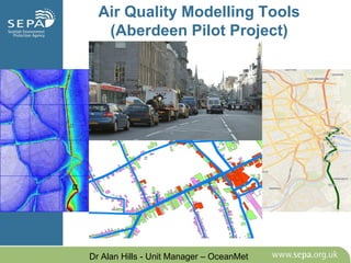 Air Quality Modelling Tools (Aberdeen Pilot Project) 
Dr Alan Hills - Unit Manager – OceanMet  