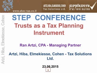 Artzi,Hiba,Elmekiesse,Cohen
www.ahec-tax.co.il
STEP CONFERENCE
Trusts as a Tax Planning
Instrument
Artzi, Hiba, Elmekiesse, Cohen - Tax Solutions
Ltd.
23.06.2015
1
Ran Artzi, CPA - Managing Partner
 