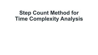 Step Count Method for
Time Complexity Analysis
 