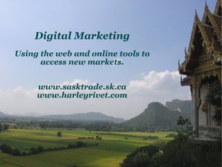 Digital Marketing Using the web and online tools to access new markets. www.sasktrade.sk.ca www.harleyrivet.com 