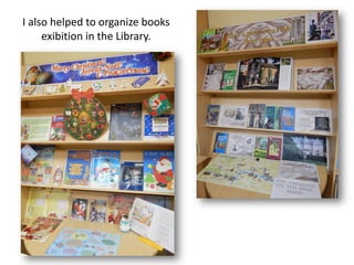 I also helped to organize books
exibition in the Library.
 