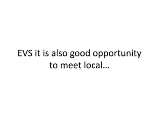 EVS it is also good opportunity
to meet local…
 