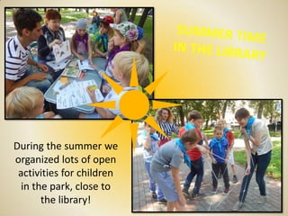 During the summer we
organized lots of open
activities for children
in the park, close to
the library!
 