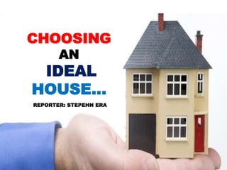 CHOOSING
AN
IDEAL
HOUSE…
REPORTER: STEPEHN ERA
 