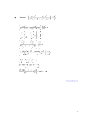 ⎛ x − x −2          x − x −1        ⎞ 1 − x −1
12)   Izračunati      ⎜ x + x −1 + 1 1 + x − 2 + 2 ⋅ x −1 ⎟ : 1 + x −1
                      ⎜ −2          −                     ⎟
                      ⎝                                   ⎠


      ⎛ x − x −2        x − x −1     ⎞ 1 − x −1
      ⎜ −2    −1
                   −    −2        −1 ⎟
                                       :     −1
                                                =
      ⎝ x + x +1 1+ x + 2 ⋅ x ⎠ 1+ x
      ⎛      1          1 ⎞          1
      ⎜ x − x2       x−
                        x    ⎟ 1− x
      ⎜ 1 1      −              :        =
                      1 2⎟
      ⎜ 2 + +1 1+ 2 + ⎟ 1+ 1
      ⎝x    x         x    x⎠        x
      ⎛ x3 − 1        x2 − 1 ⎞         x −1
      ⎜                      ⎟
      ⎜    x2      − 2 x     ⎟:          x =
      ⎜ 1+ x + x
                 2
                    x +1+ 2x ⎟         x +1
      ⎜                      ⎟
      ⎝    x2          x2    ⎠           x
      ⎛ ( x − 1) ( x 2 + x + 1) x( x − 1) ( x + 1)   ⎞ x −1
      ⎜                        −                     ⎟:     =
      ⎜       x2 + x + 1            ( x + 1) 2       ⎟ x +1
      ⎝                                              ⎠

      ⎛ x − 1 x( x − 1) ⎞ x − 1
      ⎜        −            ⎟:        =
      ⎝ 1            x +1 ⎠ x +1
      ( x − 1)( x + 1) − x( x − 1) x + 1
                                    ⋅      =
                   x +1               x −1
       ( x − 1) [ ( x + 1) − x ] x + 1
                                ⋅        = x +1− x = 1
                x +1              x −1



                                                                         www.matematiranje.com




                                                                                            6
 