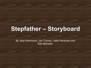 Stepfather – Storyboard
 By Jess Hammond, Joe Turone, Lottie Heckman and
                 Zak Michaels.
 