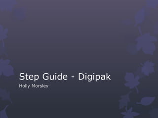 Step Guide - Digipak
Holly Morsley
 