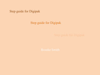 Step guide for Digipak
Brooke Smith
Step guide for Digipak
Step guide for Digipak
 