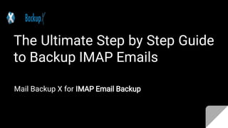 The Ultimate Step by Step Guide
to Backup IMAP Emails
Mail Backup X for IMAP Email Backup
 