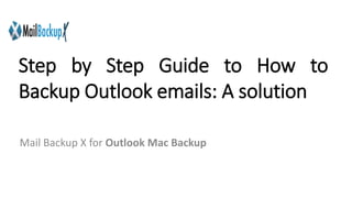 Step by Step Guide to How to
Backup Outlook emails: A solution
Mail Backup X for Outlook Mac Backup
 