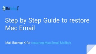 Step by Step Guide to restore
Mac Email
Mail Backup X for restoring Mac Email Mailbox
 