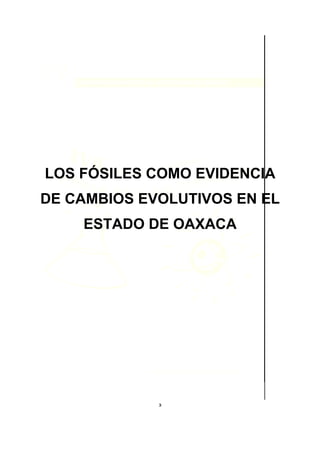 LOS FÓSILES COMO EVIDENCIA
DE CAMBIOS EVOLUTIVOS EN EL
    ESTADO DE OAXACA




             3
 