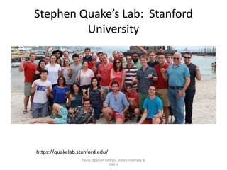 Stephen Quake’s Lab: Stanford
University
Paula Stephan Georgia State University &
NBER
https://quakelab.stanford.edu/
 