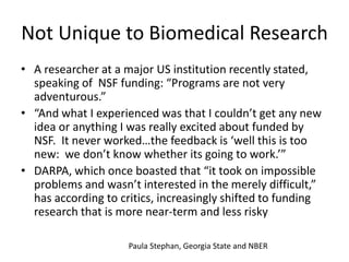 Not Unique to Biomedical Research
• A researcher at a major US institution recently stated,
speaking of NSF funding: “Prog...