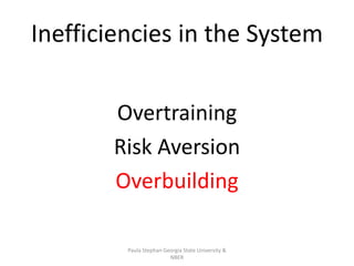 Inefficiencies in the System
Overtraining
Risk Aversion
Overbuilding
Paula Stephan Georgia State University &
NBER
 