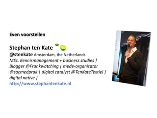Even voorstellen

Stephan ten Kate
@stenkate Amsterdam, the Netherlands
MSc. Kennismanagement + business studies |
Blogger...