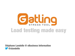 Load testing made easy
Stéphane Landelle @ eBusiness Information
@slandelle
 