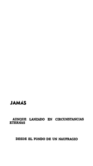 JAMÁS
AUNQUE LANZADO EN CIRCUNSTANCIAS
ETERNAS
DESDE EL FONDO DE UN NAUFRAGIO
 