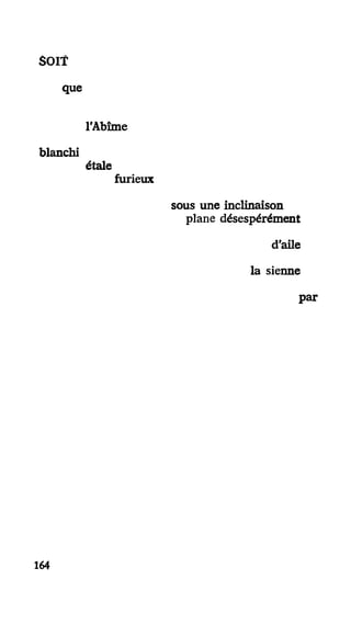 SOIT
que
l'Abîme
blanchi
étale
furieux
sous une inclinaison
plane désespérément
d'aile
la sienne
par
164
 