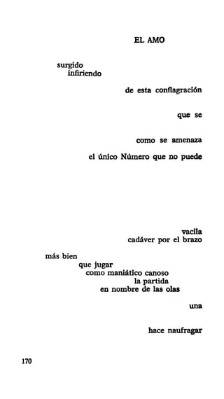 EL AMO
surgido
infiriendo
de esta conflagración
que se
como se amenaza
el único Número que no puede
vacila
cadáver por el brazo
más bien
que jugar
como maniático canoso
la partida
en nombre de las olas
una
hace naufragar
170
 