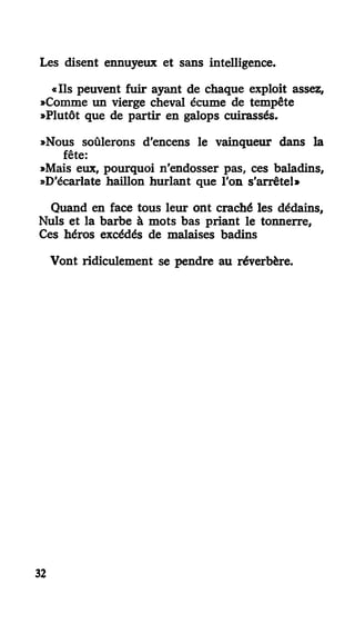 Les disent ennuyeux et sans intelligence.
«Ils peuvent fuir ayant de chaque exploit assez,
»Comme un vierge cheval écume de tempête
»Plutôt que de partir en galops cuirassés.
»Nous soûlerons d'encens le vainqueur dans la
fête:
»Mais eux, pourquoi n'endosser pas, ces baladins,
»D'écarlate haillon hurlant que l'on s'arrête!»
Quand en face tous leur ont craché les dédains.
Nuls et la barbe à mots bas priant le tonnerre.
Ces héros excédés de malaises badins
Vont ridiculement se pendre au réverbère.
32
 