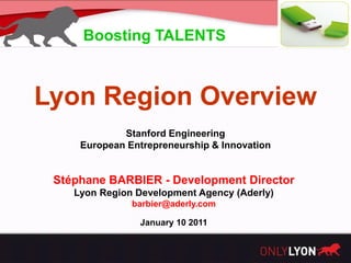 Boosting TALENTS



Lyon Region Overview
             Stanford Engineering
     European Entrepreneurship & Innovation


 ...