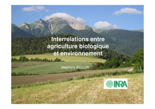 Interrelations entre
      agriculture biologique
        et environnement

          Stéphane BELLON




Le concept du durabilité et son
   application en agriculture
 