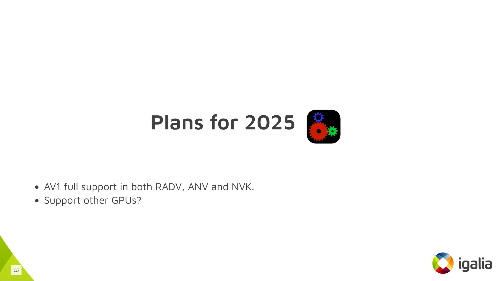 Plans for 2025
AV1 full support in both RADV, ANV and NVK.
Support other GPUs?
15
 