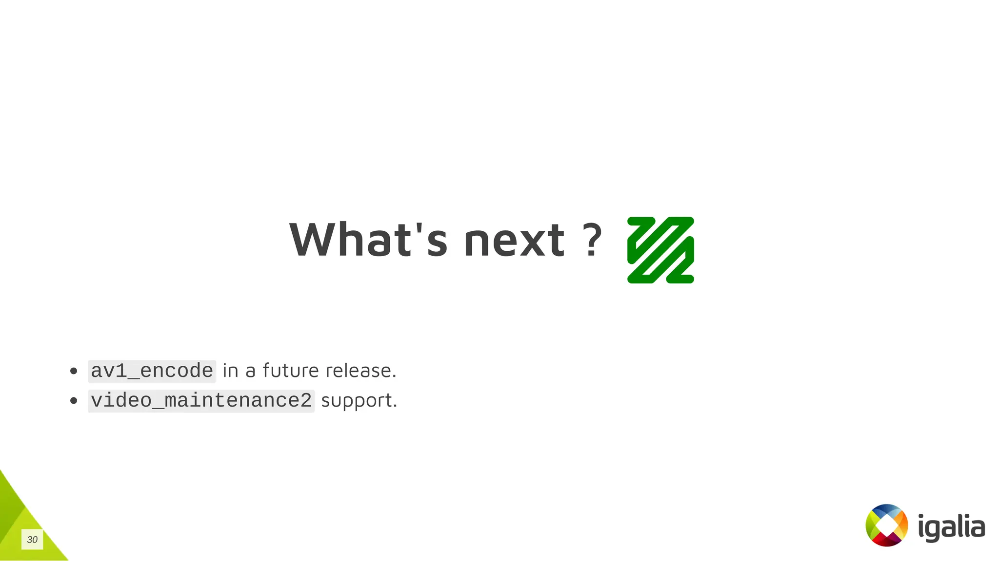 What's next ?
av1_encode in a future release.
video_maintenance2 support.
30
 