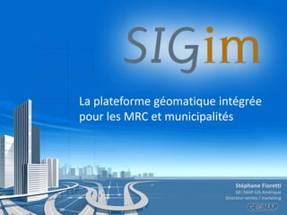 La plateforme géomatique intégrée 
pour les MRC et municipalités 
Stéphane Fioretti 
GEOMAP GIS Amérique 
Directeur ventes / marketing 
 