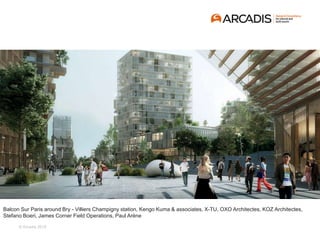 © Arcadis 2018
Balcon Sur Paris around Bry - Villiers Champigny station, Kengo Kuma & associates, X-TU, OXO Architectes, KOZ Architectes,
Stefano Boeri, James Corner Field Operations, Paul Arène
 